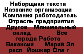 Наборщики текста › Название организации ­ Компания-работодатель › Отрасль предприятия ­ Другое › Минимальный оклад ­ 23 000 - Все города Работа » Вакансии   . Марий Эл респ.,Йошкар-Ола г.